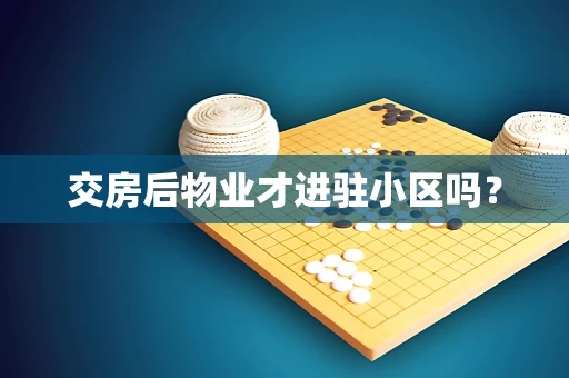 交房后物业才进驻小区吗？