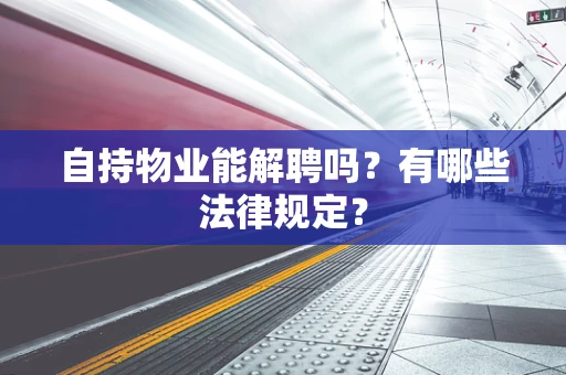 自持物业能解聘吗？有哪些法律规定？
