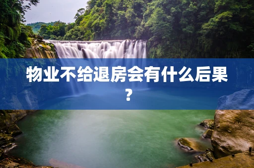 物业不给退房会有什么后果？