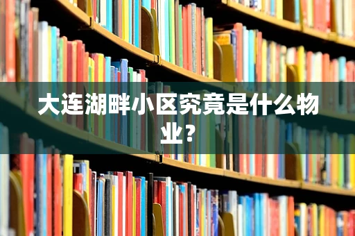 大连湖畔小区究竟是什么物业？