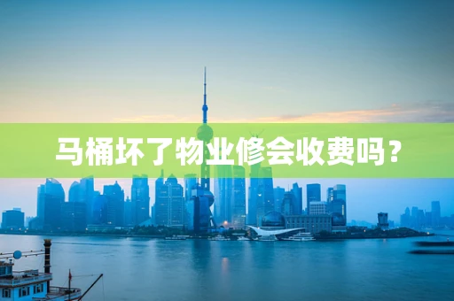 马桶坏了物业修会收费吗？