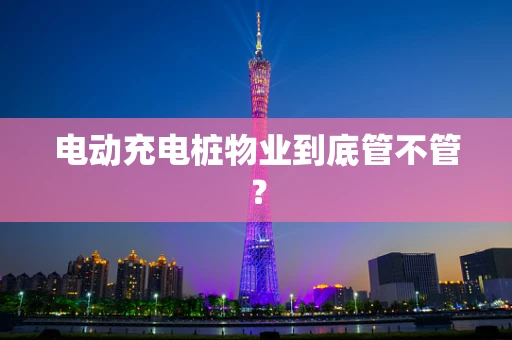 电动充电桩物业到底管不管？