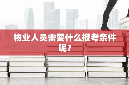 物业人员需要什么报考条件呢？