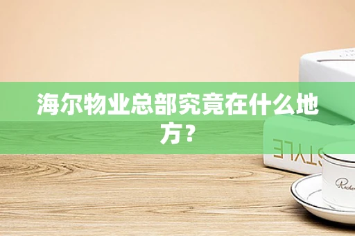 海尔物业总部究竟在什么地方？