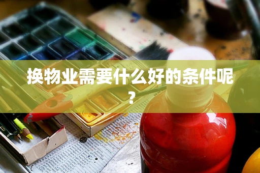 换物业需要什么好的条件呢？