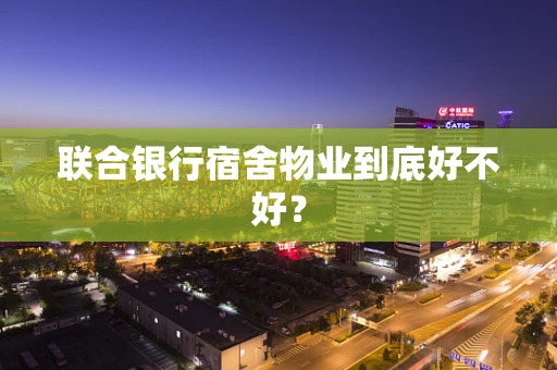 联合银行宿舍物业到底好不好？