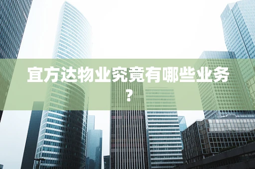 宜方达物业究竟有哪些业务？