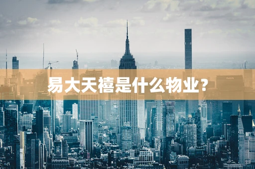 易大天禧是什么物业？