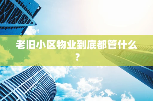 老旧小区物业到底都管什么？