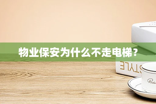 物业保安为什么不走电梯？