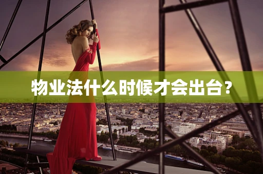 物业法什么时候才会出台？