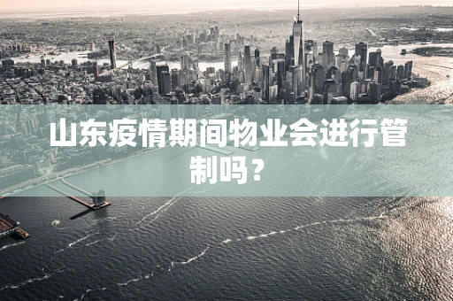 山东疫情期间物业会进行管制吗？