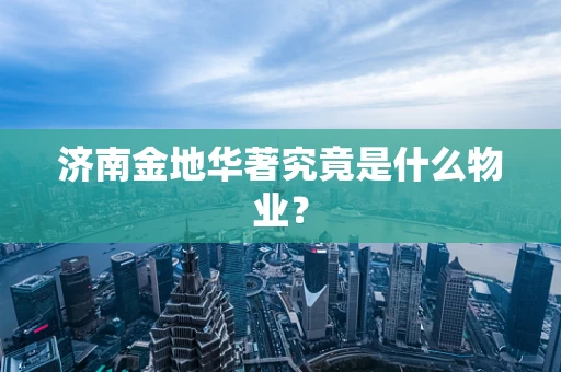 济南金地华著究竟是什么物业？