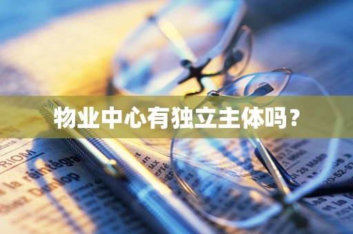 物业中心有独立主体吗？