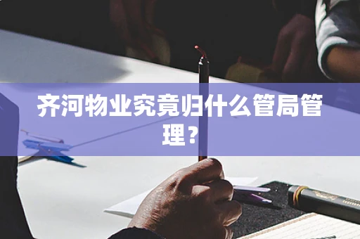 齐河物业究竟归什么管局管理？