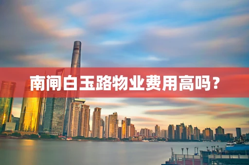 南闸白玉路物业费用高吗？