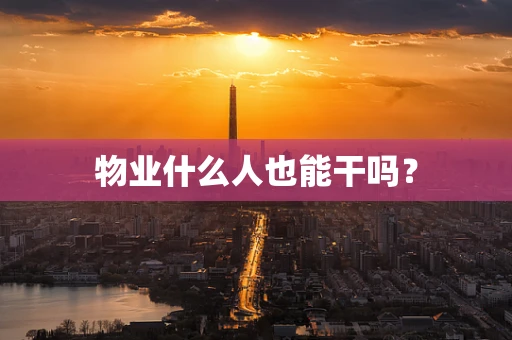 物业什么人也能干吗？