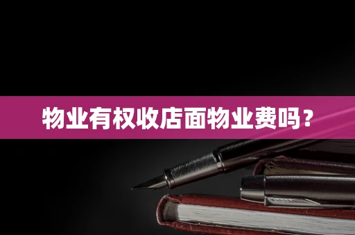 物业有权收店面物业费吗？
