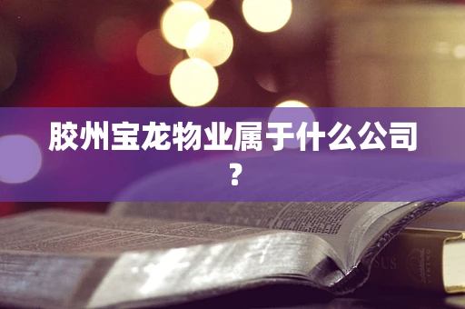 胶州宝龙物业属于什么公司？