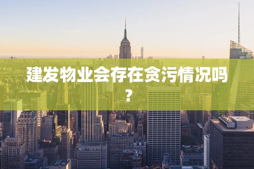 建发物业会存在贪污情况吗？