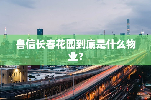 鲁信长春花园到底是什么物业？