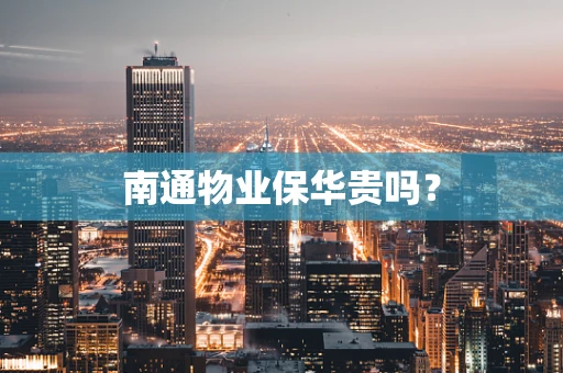 南通物业保华贵吗？