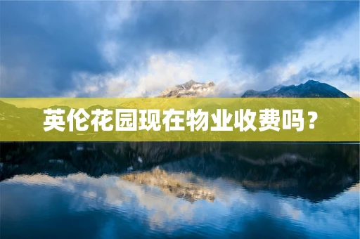 英伦花园现在物业收费吗？