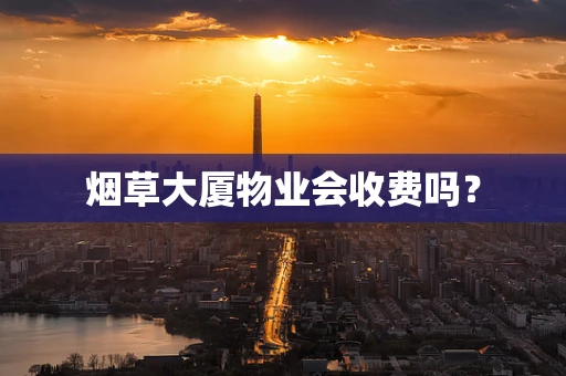 烟草大厦物业会收费吗？