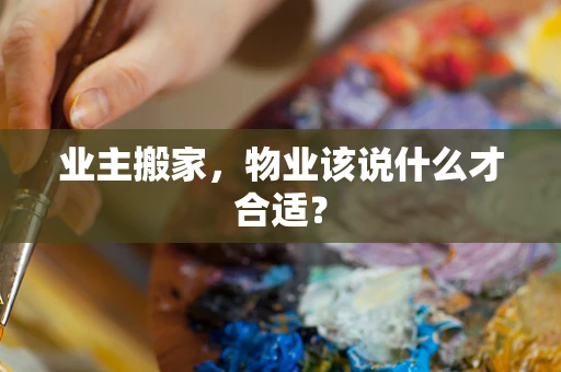 业主搬家，物业该说什么才合适？