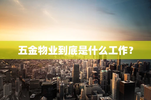 五金物业到底是什么工作？