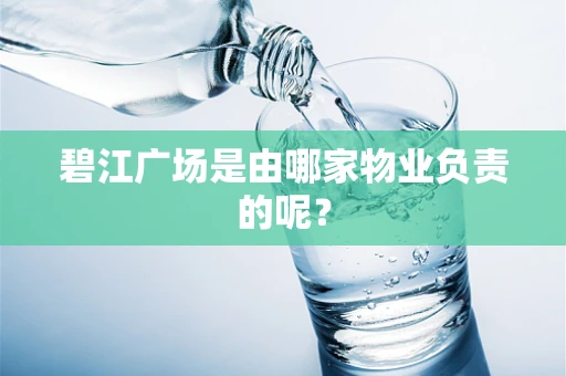 碧江广场是由哪家物业负责的呢？