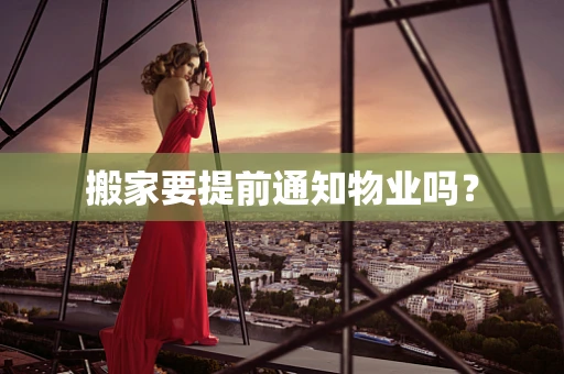 搬家要提前通知物业吗？