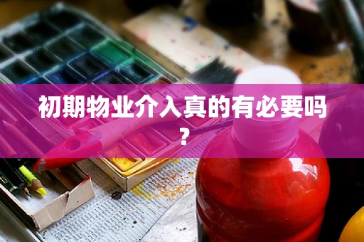 初期物业介入真的有必要吗？
