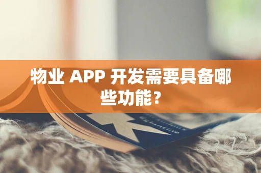 物业 APP 开发需要具备哪些功能？