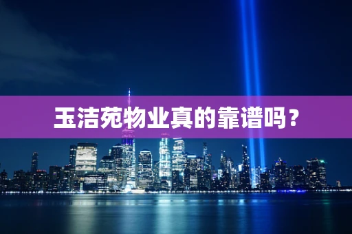玉洁苑物业真的靠谱吗？