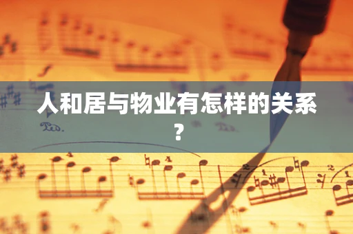 人和居与物业有怎样的关系？