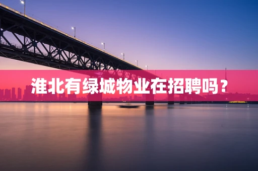 淮北有绿城物业在招聘吗？