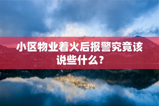 小区物业着火后报警究竟该说些什么？