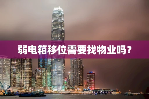 弱电箱移位需要找物业吗？