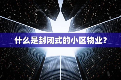 什么是封闭式的小区物业？