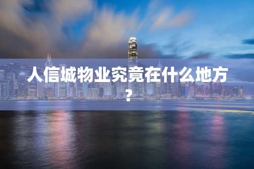 人信城物业究竟在什么地方？