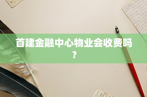 首建金融中心物业会收费吗？