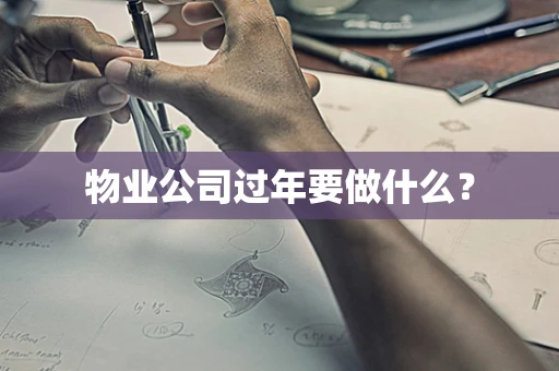 物业公司过年要做什么？