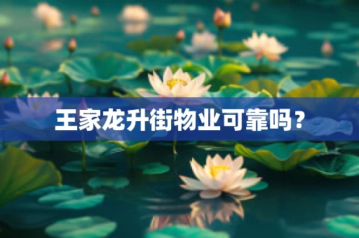王家龙升街物业可靠吗？