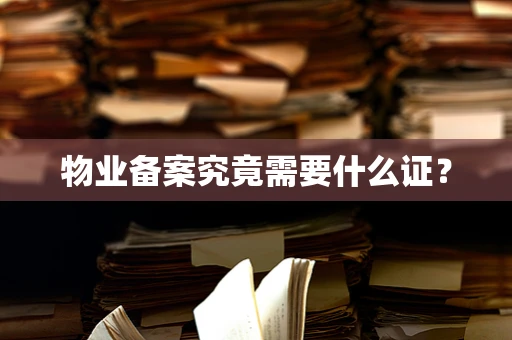 物业备案究竟需要什么证？