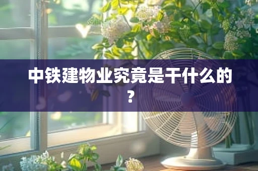 中铁建物业究竟是干什么的？