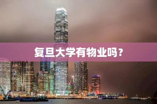 复旦大学有物业吗？