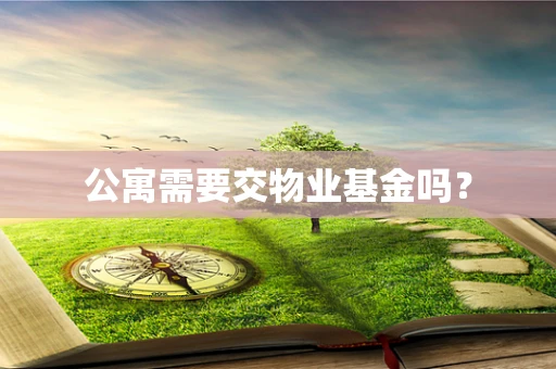公寓需要交物业基金吗？