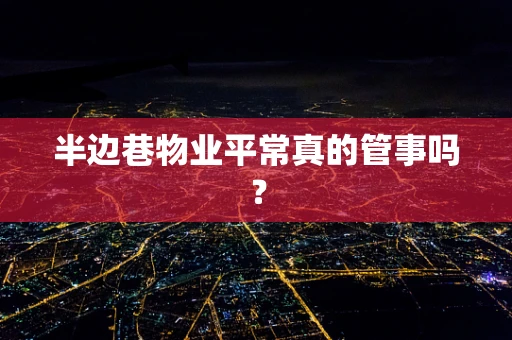 半边巷物业平常真的管事吗？