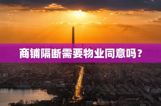 商铺隔断需要物业同意吗？